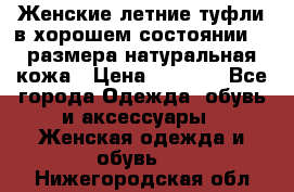 Женские летние туфли в хорошем состоянии 37 размера натуральная кожа › Цена ­ 2 500 - Все города Одежда, обувь и аксессуары » Женская одежда и обувь   . Нижегородская обл.